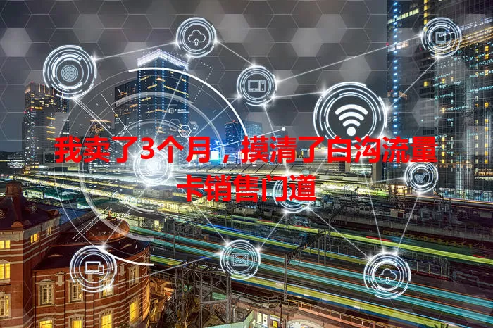 我卖了3个月，摸清了白沟流量卡销售门道