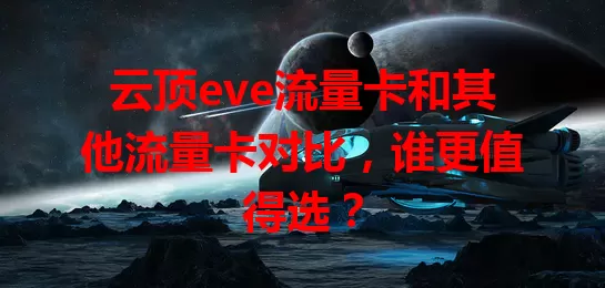 云顶eve流量卡和其他流量卡对比，谁更值得选？