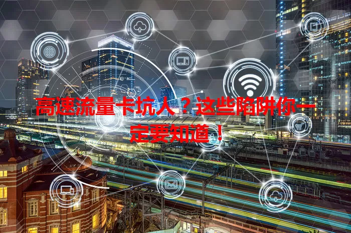高速流量卡坑人？这些陷阱你一定要知道！