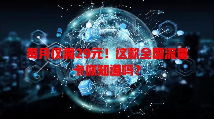 每月仅需29元！这款全国流量卡你知道吗？