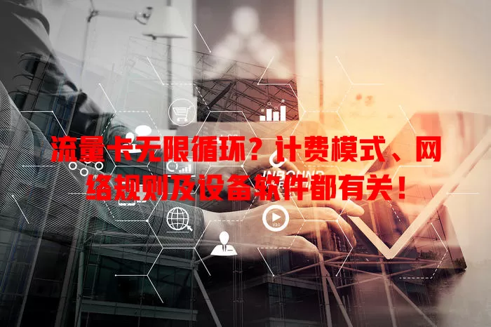 流量卡无限循环？计费模式、网络规则及设备软件都有关！