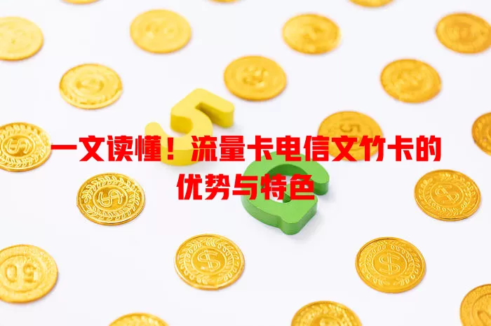 一文读懂！流量卡电信文竹卡的优势与特色