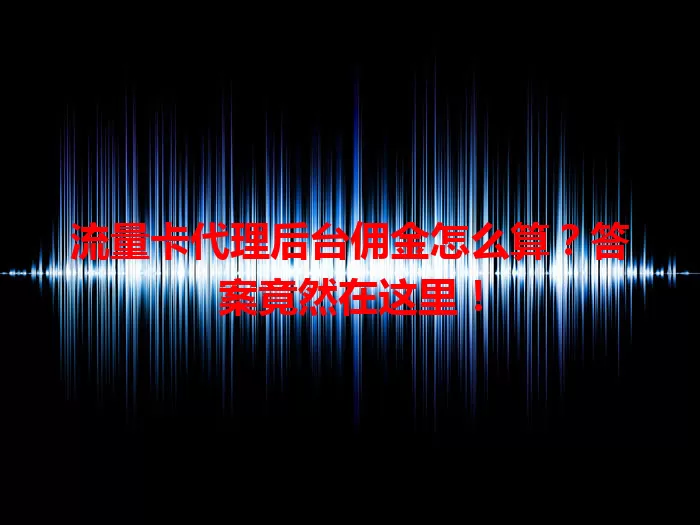 流量卡代理后台佣金怎么算？答案竟然在这里！