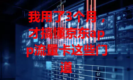 我用了3个月，才搞懂京东app流量卡这些门道
