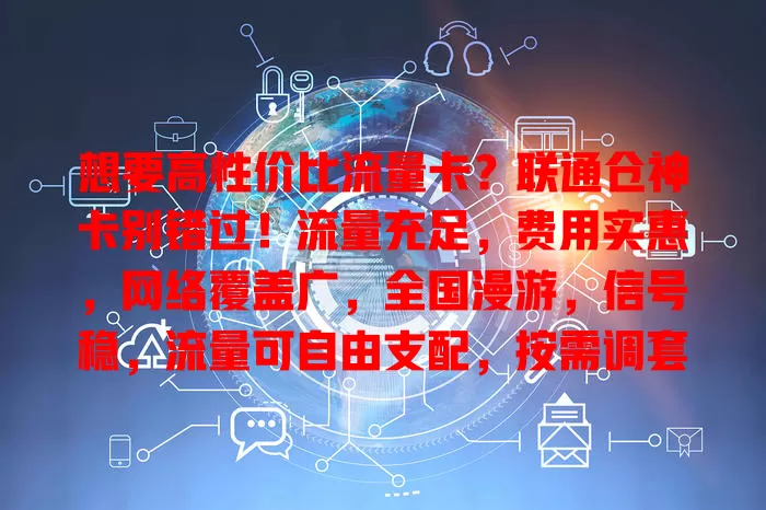 想要高性价比流量卡？联通仓神卡别错过！流量充足，费用实惠，网络覆盖广，全国漫游，信号稳，流量可自由支配，按需调套餐，给你惊喜，让网络生活更便捷畅快！