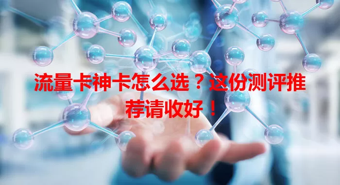 流量卡神卡怎么选？这份测评推荐请收好！