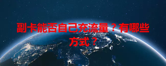 副卡能否自己充流量？有哪些方式？
