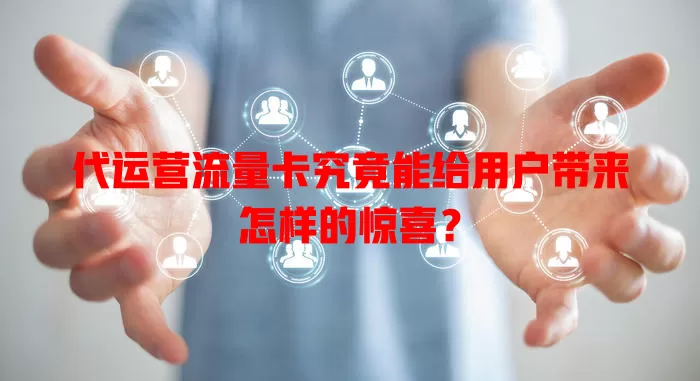 代运营流量卡究竟能给用户带来怎样的惊喜？