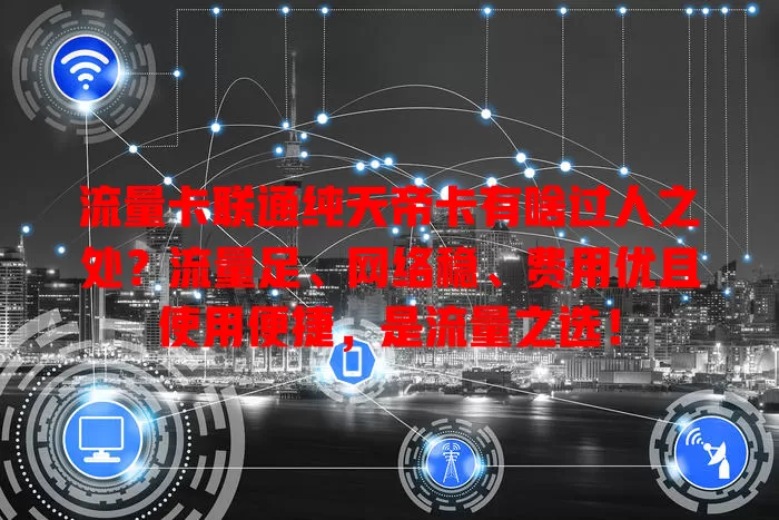流量卡联通纯天帝卡有啥过人之处？流量足、网络稳、费用优且使用便捷，是流量之选！