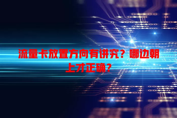 流量卡放置方向有讲究？哪边朝上才正确？