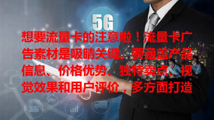 想要流量卡的注意啦！流量卡广告素材是吸睛关键。要涵盖产品信息、价格优势、独特卖点、视觉效果和用户评价，多方面打造才能吸引更多用户，占据市场一席之地
