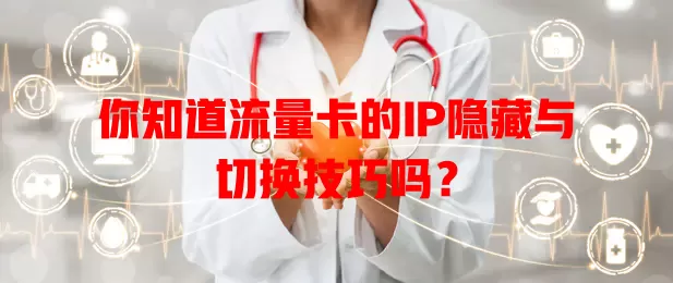 你知道流量卡的IP隐藏与切换技巧吗？