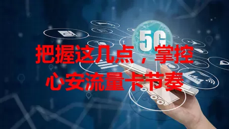 把握这几点，掌控心安流量卡节奏