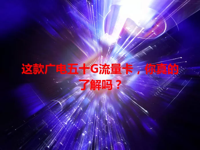 这款广电五十G流量卡，你真的了解吗？