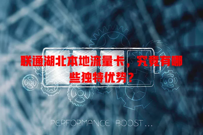 联通湖北本地流量卡，究竟有哪些独特优势？