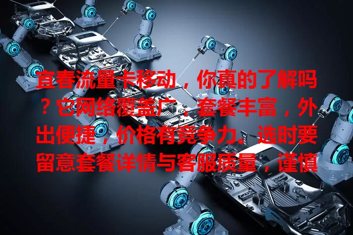 宜春流量卡移动，你真的了解吗？它网络覆盖广，套餐丰富，外出便捷，价格有竞争力。选时要留意套餐详情与客服质量，谨慎挑就能畅享优质网络，畅游数字世界！