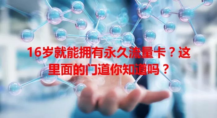 16岁就能拥有永久流量卡？这里面的门道你知道吗？