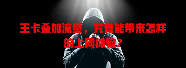 王卡叠加流量，究竟能带来怎样的上网体验？