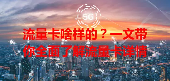 流量卡啥样的？一文带你全面了解流量卡详情
