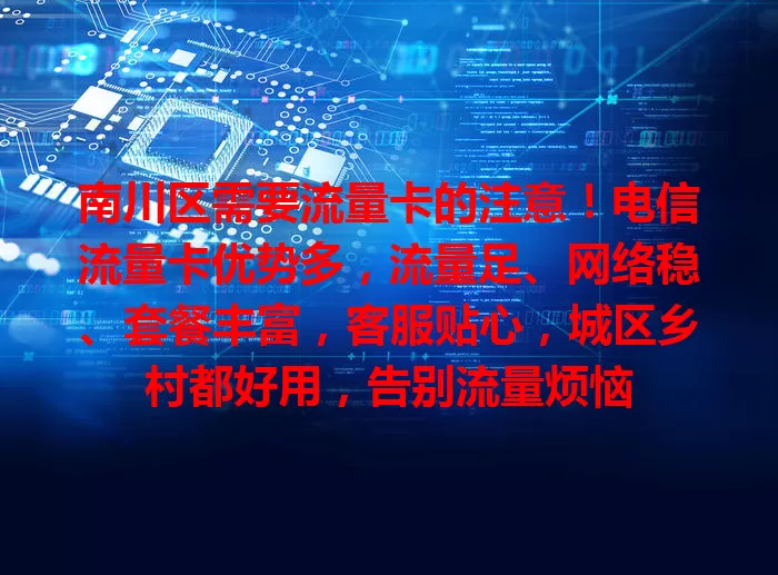 南川区需要流量卡的注意！电信流量卡优势多，流量足、网络稳、套餐丰富，客服贴心，城区乡村都好用，告别流量烦恼