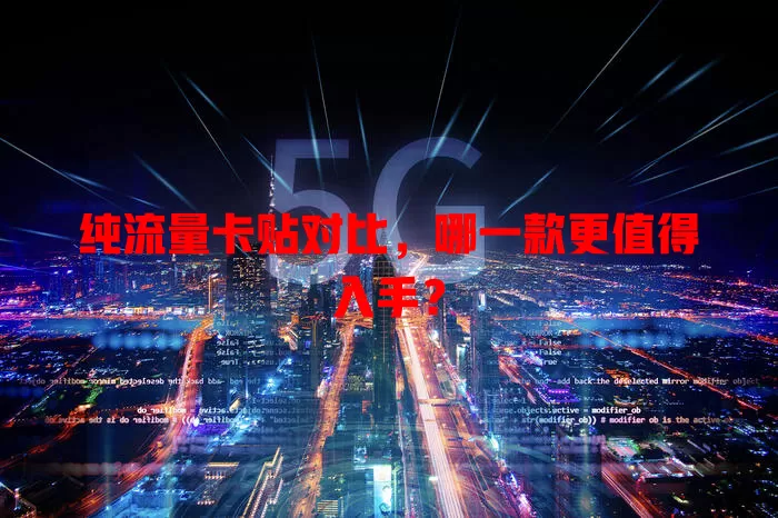 纯流量卡贴对比，哪一款更值得入手？