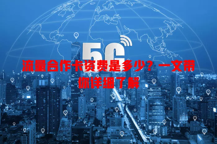 流量合作卡资费是多少？一文带你详细了解