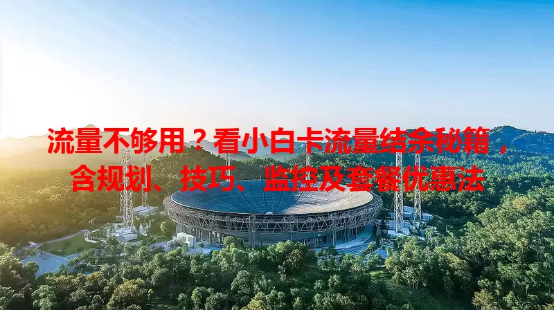 流量不够用？看小白卡流量结余秘籍，含规划、技巧、监控及套餐优惠法