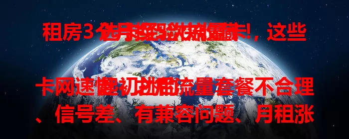 租房3个月换5次流量卡，这些选卡经验快收藏！

起初挑的卡网速慢，之后流量套餐不合理、信号差、有兼容问题、月租涨……历经五次折腾，总结出挑租房用流量卡的经验，帮你告别网络困扰，畅享租房网络生活。