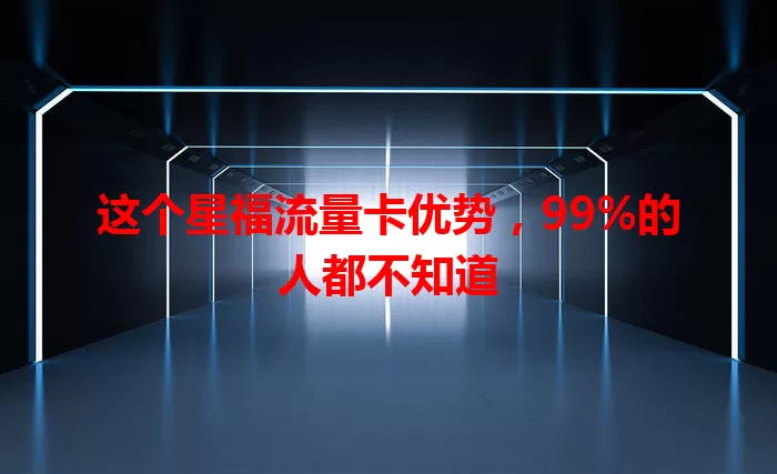 这个星福流量卡优势，99%的人都不知道