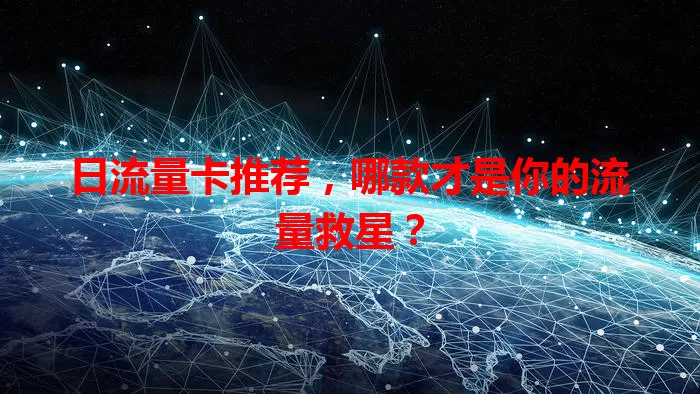 日流量卡推荐，哪款才是你的流量救星？