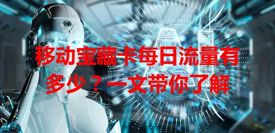 移动宝藏卡每日流量有多少？一文带你了解