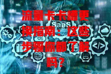 流量卡卡槽更换指南：这些步骤你都了解吗？