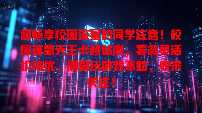 想畅享校园流量的同学注意！校园流量天王卡超贴心，套餐灵活价格优，刷剧玩游戏不愁，快来关注！