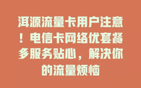 洱源流量卡用户注意！电信卡网络优套餐多服务贴心，解决你的流量烦恼