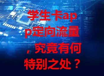 学生卡app定向流量，究竟有何特别之处？