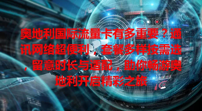 奥地利国际流量卡有多重要？通讯网络超便利，套餐多样按需选，留意时长与适配，助你畅游奥地利开启精彩之旅
