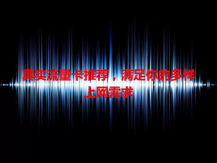 真实流量卡推荐，满足你的多样上网需求