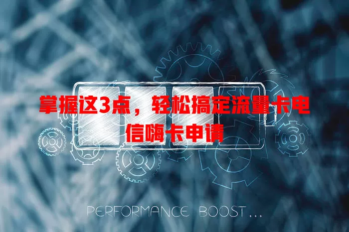 掌握这3点，轻松搞定流量卡电信嗨卡申请