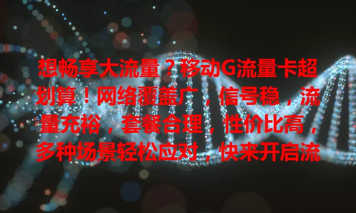 想畅享大流量？移动G流量卡超划算！网络覆盖广，信号稳，流量充裕，套餐合理，性价比高，多种场景轻松应对，快来开启流量畅享之旅！
