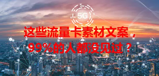 这些流量卡素材文案，99%的人都没见过？