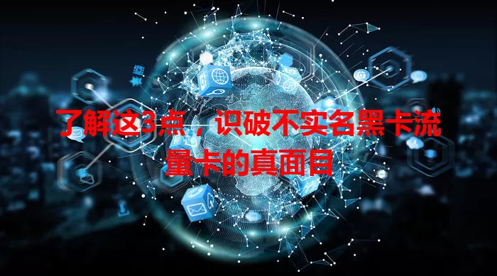了解这3点，识破不实名黑卡流量卡的真面目