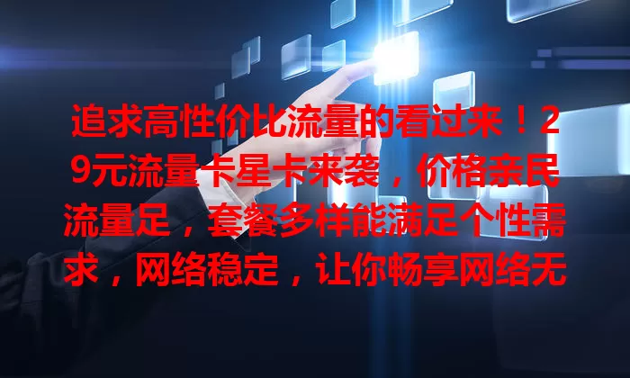 追求高性价比流量的看过来！29元流量卡星卡来袭，价格亲民流量足，套餐多样能满足个性需求，网络稳定，让你畅享网络无烦恼
