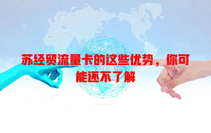 苏经贸流量卡的这些优势，你可能还不了解