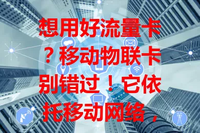 想用好流量卡？移动物联卡别错过！它依托移动网络，流量足价格优，应用广，信号稳，选卡有门道，能给个人和智能设备带来便捷高效体验，前景超棒！