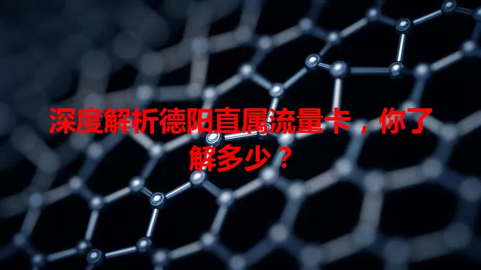 深度解析德阳直属流量卡，你了解多少？