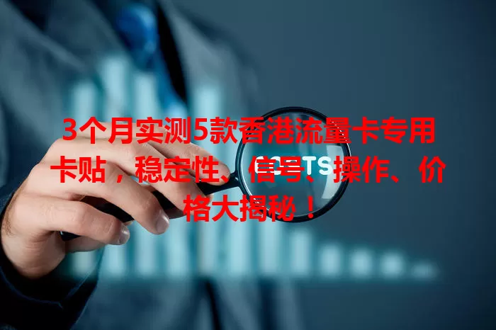 3个月实测5款香港流量卡专用卡贴，稳定性、信号、操作、价格大揭秘！