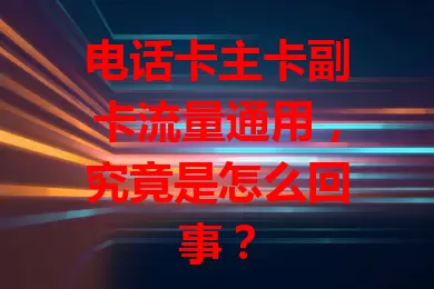 电话卡主卡副卡流量通用，究竟是怎么回事？