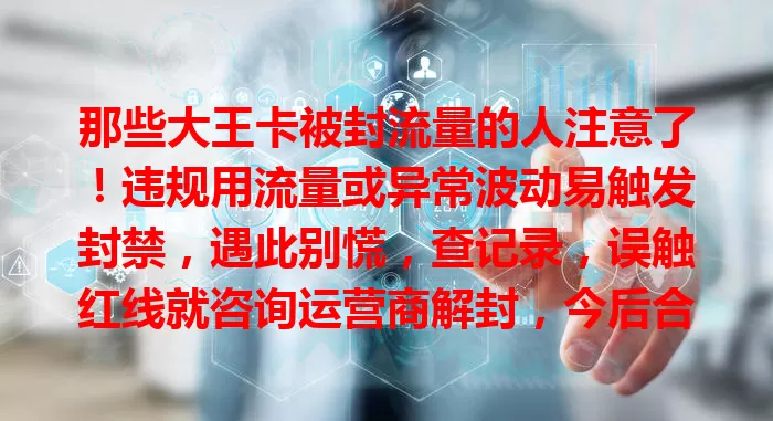 那些大王卡被封流量的人注意了！违规用流量或异常波动易触发封禁，遇此别慌，查记录，误触红线就咨询运营商解封，今后合规用卡，避免再被封，畅享稳定流量