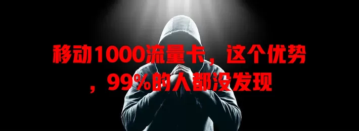 移动1000流量卡，这个优势，99%的人都没发现