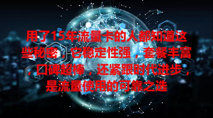 用了15年流量卡的人都知道这些秘密，它稳定性强，套餐丰富，口碑超棒，还紧跟时代进步，是流量使用的可靠之选